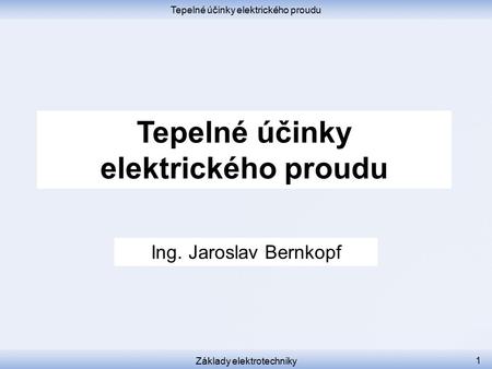 Tepelné účinky elektrického proudu Základy elektrotechniky 1 Tepelné účinky elektrického proudu Ing. Jaroslav Bernkopf.