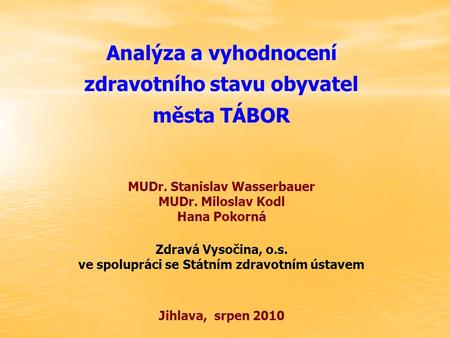 Analýza a vyhodnocení zdravotního stavu obyvatel města TÁBOR MUDr. Stanislav Wasserbauer MUDr. Miloslav Kodl Hana Pokorná Zdravá Vysočina, o.s. ve spolupráci.