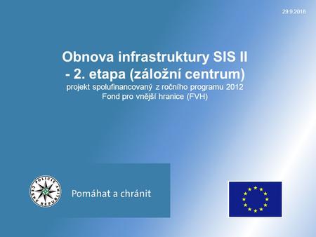 29.9.2016 Obnova infrastruktury SIS II - 2. etapa (záložní centrum) projekt spolufinancovaný z ročního programu 2012 Fond pro vnější hranice (FVH)