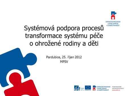 Systémová podpora procesů transformace systému péče o ohrožené rodiny a děti Pardubice, 25. říjen 2012 MPSV.