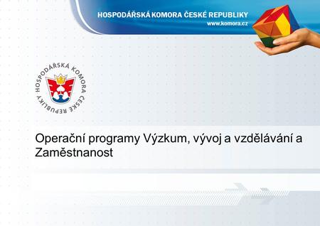 Operační programy Výzkum, vývoj a vzdělávání a Zaměstnanost  HOSPODÁŘSKÁ KOMORA ČESKÉ REPUBLIKY.