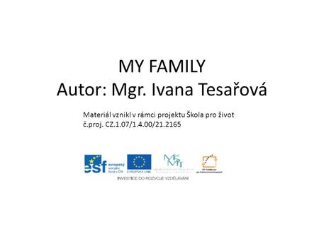 MY FAMILY Autor: Mgr. Ivana Tesařová Materiál vznikl v rámci projektu Škola pro život č.proj. CZ.1.07/1.4.00/21.2165.