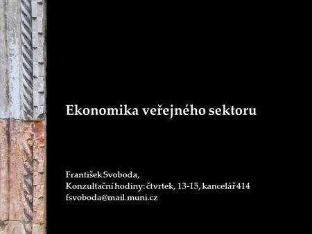 Ekonomika veřejného sektoru František Svoboda, Konzultační hodiny: čtvrtek, 13-15, kancelář 414