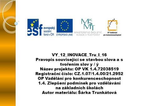 VY_12_INOVACE_Tru_I_16 Pravopis související se stavbou slova a s tvořením slov y / ý Název projektu: OP VK 1.4.72038519 Registrační číslo: CZ.1.07/1.4.00/21.2952.