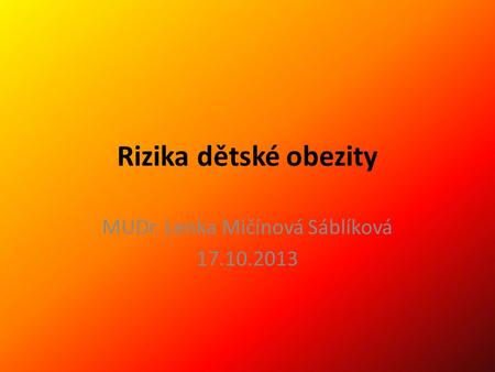 Rizika dětské obezity MUDr. Lenka Mičínová Sáblíková 17.10.2013.