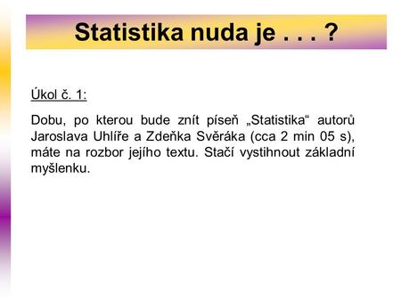 Statistika nuda je... ? Úkol č. 1: Dobu, po kterou bude znít píseň „Statistika“ autorů Jaroslava Uhlíře a Zdeňka Svěráka (cca 2 min 05 s), máte na rozbor.