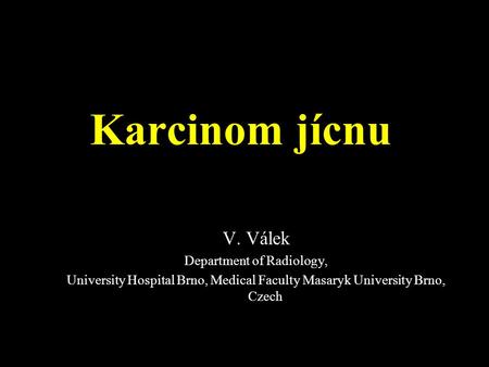 Karcinom jícnu V. Válek Department of Radiology, University Hospital Brno, Medical Faculty Masaryk University Brno, Czech.