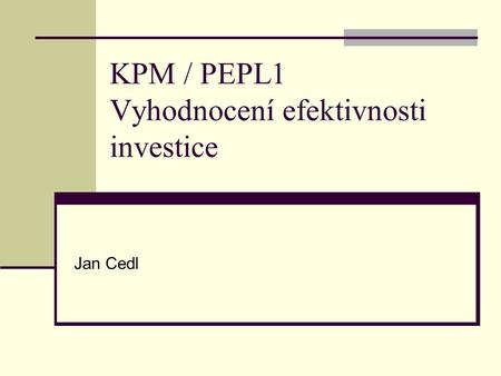 KPM / PEPL1 Vyhodnocení efektivnosti investice Jan Cedl.