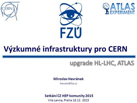Výzkumné infrastruktury pro CERN Miroslav Havránek Vila Lanna, Praha 16.12. 2015 Setkání CZ HEP komunity 2015.