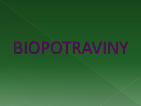  Biopotraviny pocházejí z ekologického zemědělství.  Při jejich pěstování, produkci a výrobě je zakázáno používat chemické látky.  Geneticky modifikované.