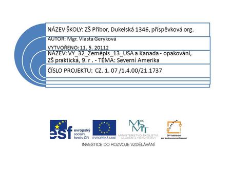 NÁZEV ŠKOLY: ZŠ Příbor, Dukelská 1346, příspěvková org. AUTOR: Mgr. Vlasta Geryková VYTVOŘENO: 11. 5. 20112 NÁZEV: VY_32_Zeměpis_13_USA a Kanada - opakování,