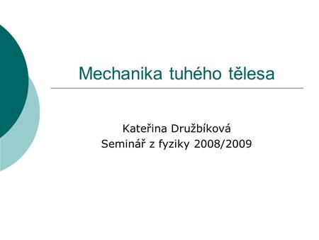 Mechanika tuhého tělesa Kateřina Družbíková Seminář z fyziky 2008/2009.