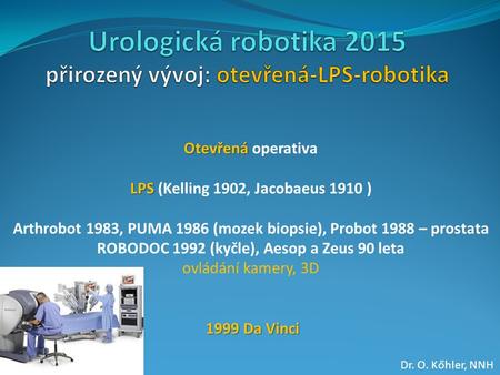 Otevřená Otevřená operativa LPS LPS (Kelling 1902, Jacobaeus 1910 ) Arthrobot 1983, PUMA 1986 (mozek biopsie), Probot 1988 – prostata ROBODOC 1992 (kyčle),