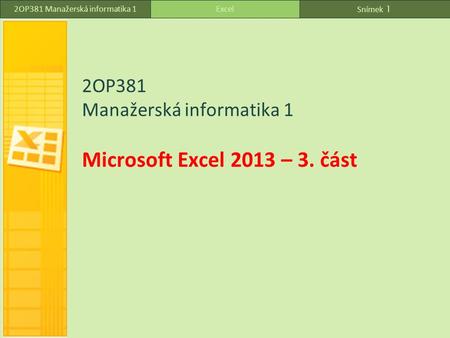 Snímek 1 Excel2OP381 Manažerská informatika 1 2OP381 Manažerská informatika 1 Microsoft Excel 2013 – 3. část.