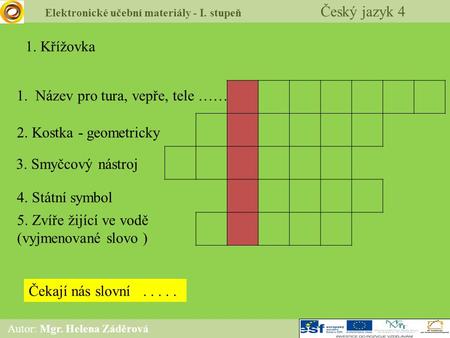 Elektronické učební materiály - I. stupeň Český jazyk 4 Autor: Mgr. Helena Záděrová 1. Křížovka 1. Název pro tura, vepře, tele …… 2. Kostka - geometricky.