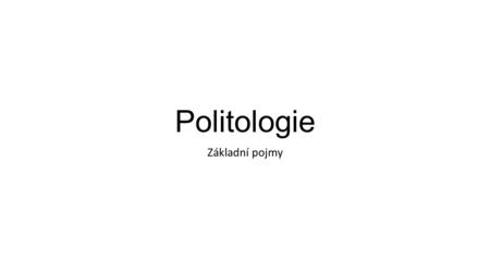 Politologie Základní pojmy. Politologie Společenská věda politická věda, věda o politice, teorie politiky, věda o moci. „Je to vědecká disciplína zabývající.