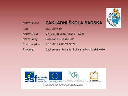 Název školy: ZÁKLADNÍ ŠKOLA SADSKÁ Autor:Mgr. Jiří Hajn Název DUM:VY_32_Inovace_11.2.1 – Kůže Název sady:Přírodopis – lidské tělo Číslo projektu:CZ.1.07/1.4.00/21.3577.