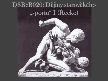 DSBcB020: D ě jiny starov ě kého „sportu“ I ( Ř ecko)