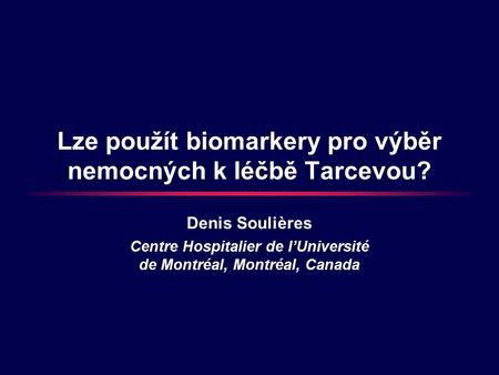Lze použít biomarkery pro výběr nemocných k léčbě Tarcevou? Denis Soulières Centre Hospitalier de l’Université de Montréal, Montréal, Canada.