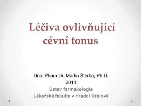 Léčiva ovlivňující cévní tonus Doc. PharmDr. Martin Štěrba, Ph.D. 2014 Ústav farmakologie Lékařská fakulta v Hradci Králové.