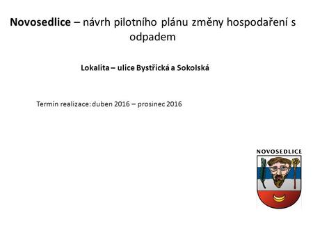 Novosedlice – návrh pilotního plánu změny hospodaření s odpadem Lokalita – ulice Bystřická a Sokolská Termín realizace: duben 2016 – prosinec 2016.