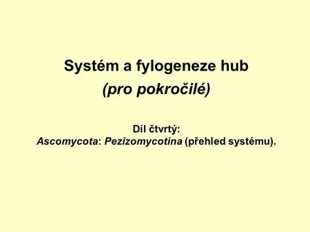 Systém a fylogeneze hub (pro pokročilé) Díl čtvrtý: Ascomycota: Pezizomycotina (přehled systému).