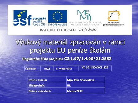 Výukový materiál zpracován v rámci projektu EU peníze školám Registrační číslo projektu: CZ.1.07/1.4.00/21.2852 Jméno autora:Mgr. Jitka Charvátová Třída/ročník:
