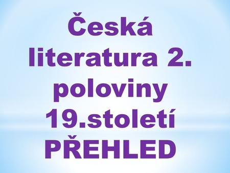 Česká literatura 2. poloviny 19.století PŘEHLED.  50. léta 19.století: MÁJOVCI = DRUŽINA MÁJOVÁ:  uznávali K.H. Máchu, vydali almanach= sborník Máj.