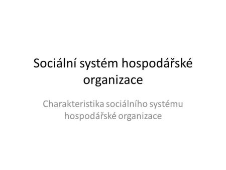 Sociální systém hospodářské organizace Charakteristika sociálního systému hospodářské organizace.