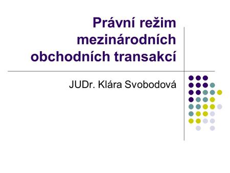 Právní režim mezinárodních obchodních transakcí JUDr. Klára Svobodová.