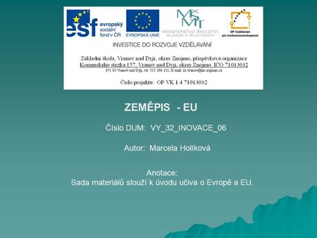 Číslo DUM: VY_32_INOVACE_06 Autor: Marcela Holíková Anotace: Sada materiálů slouží k úvodu učiva o Evropě a EU. ZEMĚPIS - EU.
