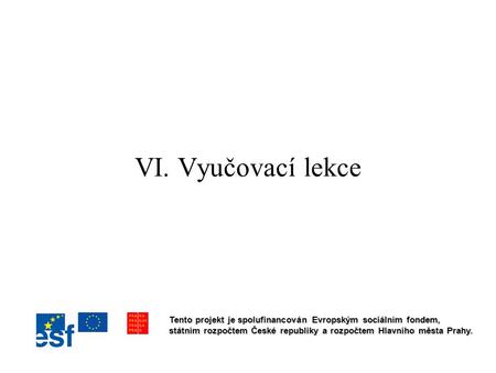 VI. Vyučovací lekce Tento projekt je spolufinancován Evropským sociálním fondem, státním rozpočtem České republiky a rozpočtem Hlavního města Prahy.