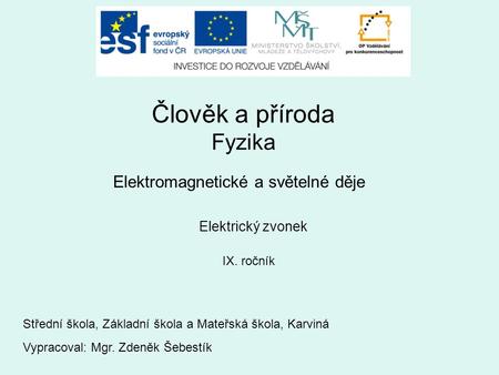 Člověk a příroda Fyzika Elektromagnetické a světelné děje IX. ročník Elektrický zvonek Vypracoval: Mgr. Zdeněk Šebestík Střední škola, Základní škola a.