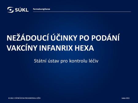 NEŽÁDOUCÍ ÚČINKY PO PODÁNÍ VAKCÍNY INFANRIX HEXA Státní ústav pro kontrolu léčiv leden 2015 © 2012 STÁTNÍ ÚSTAV PRO KONTROLU LÉČIV Farmakovigilance.