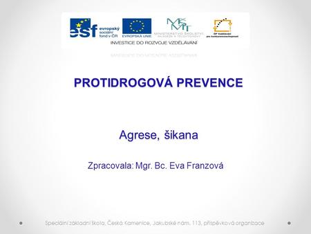 PROTIDROGOVÁ PREVENCE Agrese, šikana Zpracovala: Mgr. Bc. Eva Franzová Speciální základní škola, Česká Kamenice, Jakubské nám. 113, příspěvková organizace.