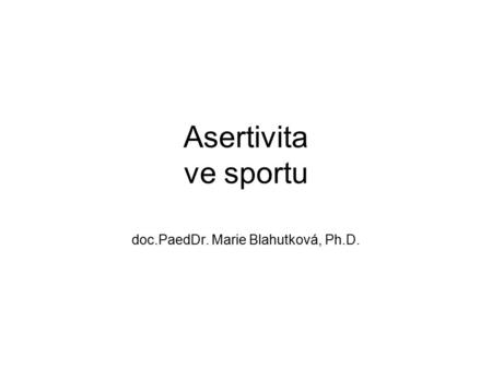 Asertivita ve sportu doc.PaedDr. Marie Blahutková, Ph.D.