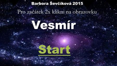 Pro začátek 2x klikni na obrazovku Vesmír Start Barbora Ševčíková 2015.