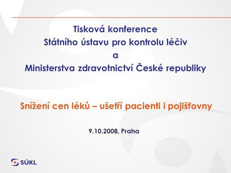 Tisková konference Státního ústavu pro kontrolu léčiv a Ministerstva zdravotnictví České republiky Snížení cen léků – ušetří pacienti i pojišťovny 9.10.2008,