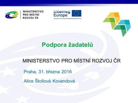 MINISTERSTVO PRO MÍSTNÍ ROZVOJ ČR Podpora žadatelů Praha, 31. března 2016 Alice Štollová Kovandová.