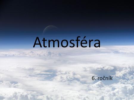 Atmosféra 6. ročník. Motivující otázky Co je to atmosféra plynný obal Země Význam atmosféry umožňuje život na Zemi Vrstvy atmosféry Troposféra – Stratosféra.