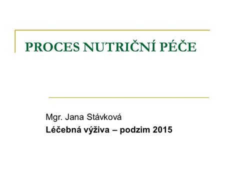 PROCES NUTRIČNÍ PÉČE Mgr. Jana Stávková Léčebná výživa – podzim 2015.