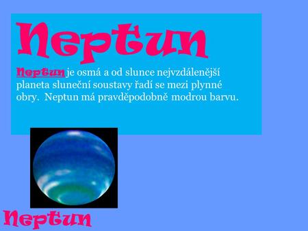 Neptun Neptun je osmá a od slunce nejvzdálenější planeta sluneční soustavy řadí se mezi plynné obry. Neptun má pravděpodobně modrou barvu.