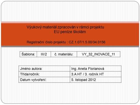 Výukový materiál zpracován v rámci projektu EU peníze školám Registrační číslo projektu : CZ.1.07/1.5.00/34.0156 Šablona:III/2č. materiálu:VY_32_INOVACE_11.
