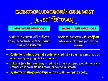 1 ELEKTROMAGNETICKÁ ODOLNOST A JEJÍ TESTOVÁNÍ ELEKTROMAGNETICKÁ ODOLNOST A JEJÍ TESTOVÁNÍ Celková elektromagnetická odolnost interní EM odolnost externí.
