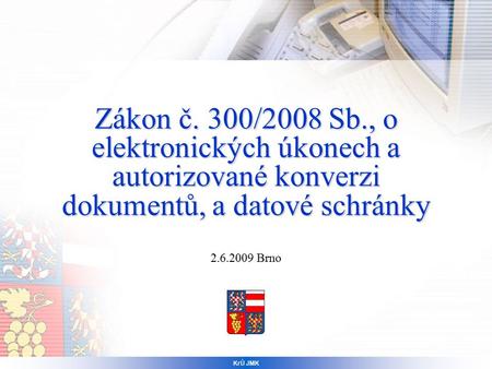 Zákon č. 300/2008 Sb., o elektronických úkonech a autorizované konverzi dokumentů, a datové schránky 2.6.2009 Brno KrÚ JMK.