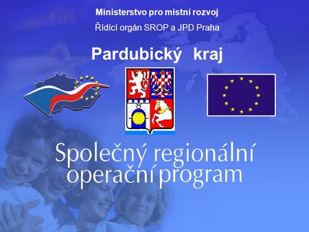 Ministerstvo pro místní rozvoj Řídící orgán SROP a JPD Praha Pardubický kraj.
