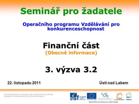 Seminář pro žadatele Operačního programu Vzdělávání pro konkurenceschopnost Finanční část (Obecné informace) 3. výzva 3.2 22. listopadu 2011 Ústí nad Labem.