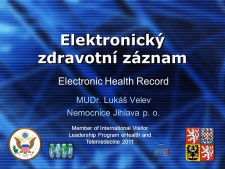 Elektronický zdravotní záznam MUDr. Lukáš Velev Nemocnice Jihlava p. o. Member of International Visitor Leadership Program eHealth and Telemedecine 2011.