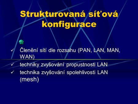 Strukturovaná síťová konfigurace Členění sítí dle rozsahu (PAN, LAN, MAN, WAN) techniky zvyšování propustnosti LAN technika zvyšování spolehlivosti LAN.
