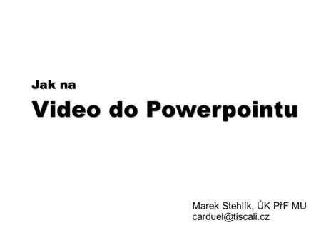 Jak na Video do Powerpointu Marek Stehlík, ÚK PřF MU
